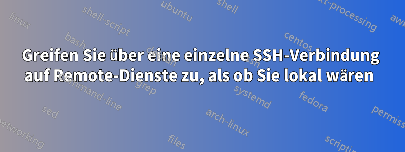 Greifen Sie über eine einzelne SSH-Verbindung auf Remote-Dienste zu, als ob Sie lokal wären 