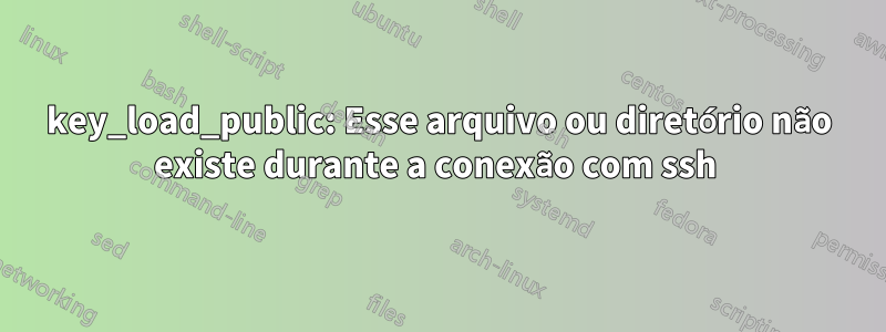 key_load_public: Esse arquivo ou diretório não existe durante a conexão com ssh 