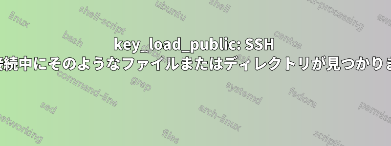 key_load_public: SSH への接続中にそのようなファイルまたはディレクトリが見つかりません 