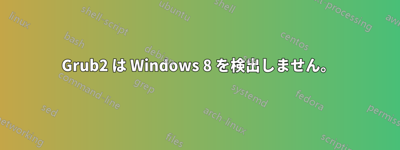 Grub2 は Windows 8 を検出しません。