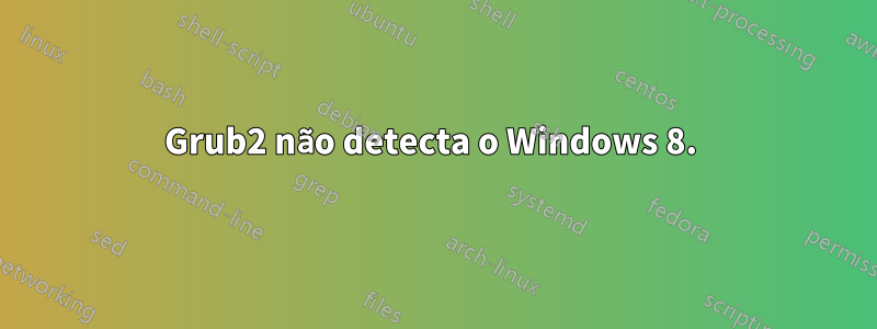 Grub2 não detecta o Windows 8. 
