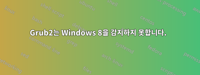 Grub2는 Windows 8을 감지하지 못합니다. 