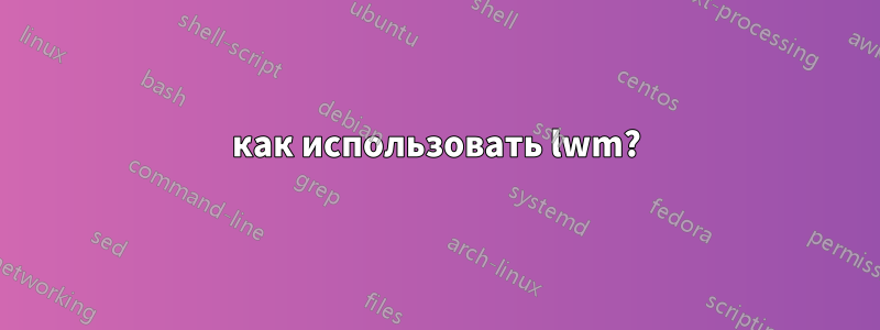 как использовать lwm?