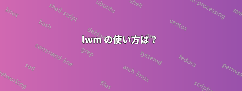 lwm の使い方は？