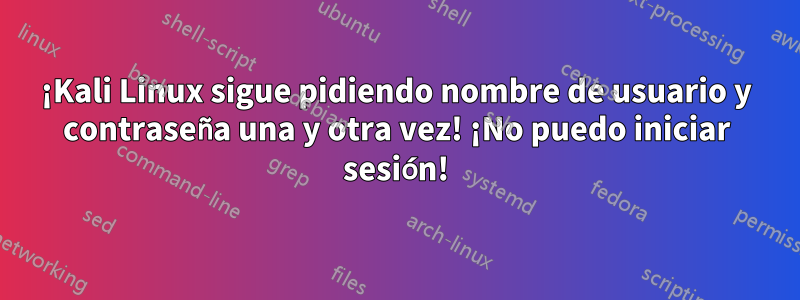 ¡Kali Linux sigue pidiendo nombre de usuario y contraseña una y otra vez! ¡No puedo iniciar sesión!