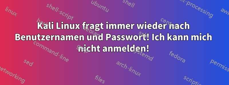 Kali Linux fragt immer wieder nach Benutzernamen und Passwort! Ich kann mich nicht anmelden!