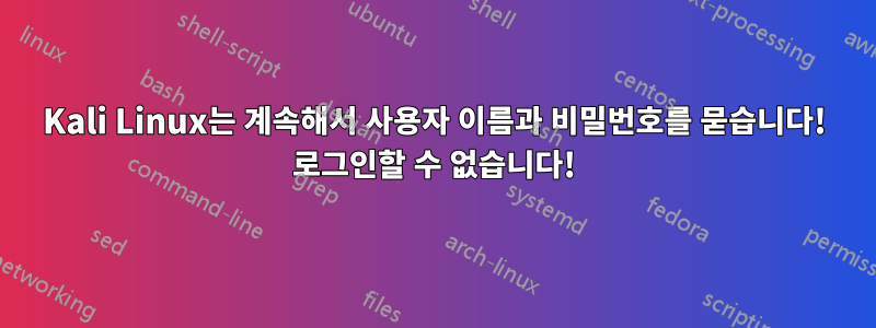 Kali Linux는 계속해서 사용자 이름과 비밀번호를 묻습니다! 로그인할 수 없습니다!