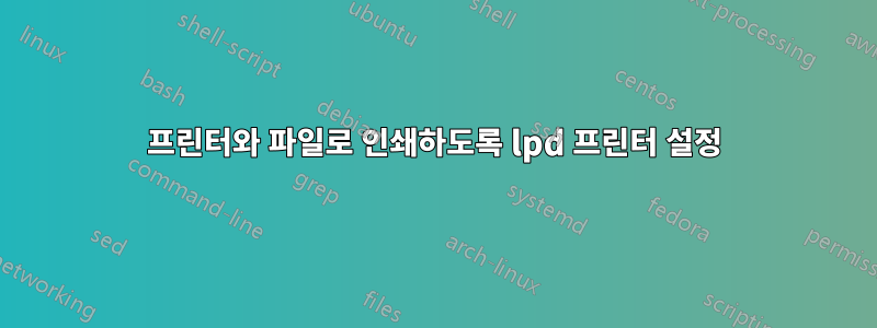 프린터와 파일로 인쇄하도록 lpd 프린터 설정