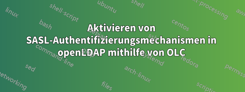 Aktivieren von SASL-Authentifizierungsmechanismen in openLDAP mithilfe von OLC
