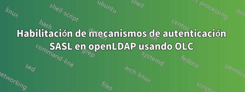 Habilitación de mecanismos de autenticación SASL en openLDAP usando OLC