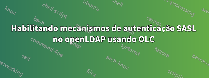 Habilitando mecanismos de autenticação SASL no openLDAP usando OLC