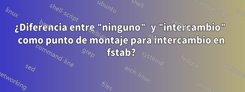¿Diferencia entre "ninguno" y "intercambio" como punto de montaje para intercambio en fstab?