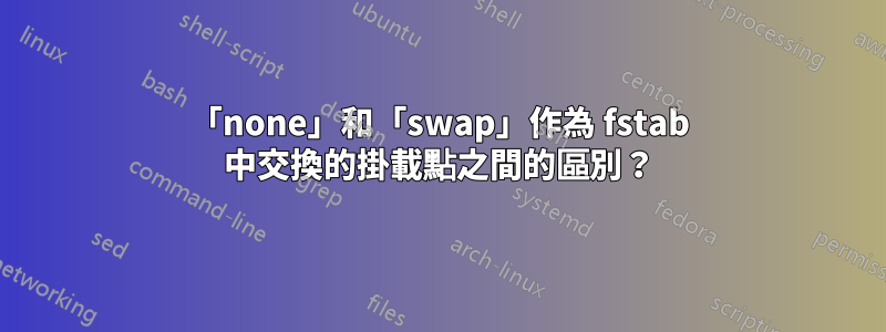 「none」和「swap」作為 fstab 中交換的掛載點之間的區別？