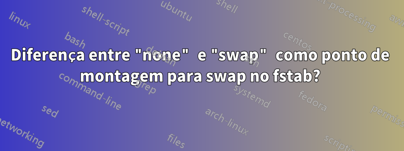 Diferença entre "none" e "swap" como ponto de montagem para swap no fstab?