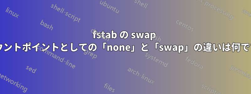 fstab の swap のマウントポイントとしての「none」と「swap」の違いは何ですか?
