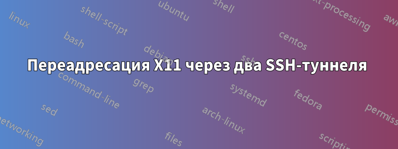 Переадресация X11 через два SSH-туннеля