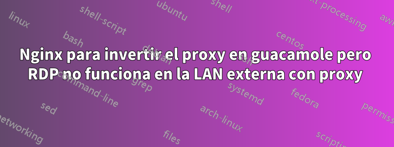 Nginx para invertir el proxy en guacamole pero RDP no funciona en la LAN externa con proxy