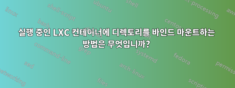 실행 중인 LXC 컨테이너에 디렉토리를 바인드 마운트하는 방법은 무엇입니까?