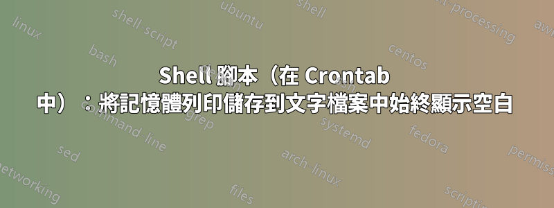 Shell 腳本（在 Crontab 中）：將記憶體列印儲存到文字檔案中始終顯示空白