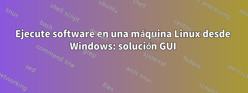Ejecute software en una máquina Linux desde Windows: solución GUI