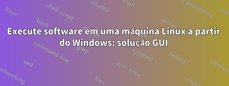 Execute software em uma máquina Linux a partir do Windows: solução GUI