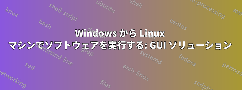 Windows から Linux マシンでソフトウェアを実行する: GUI ソリューション