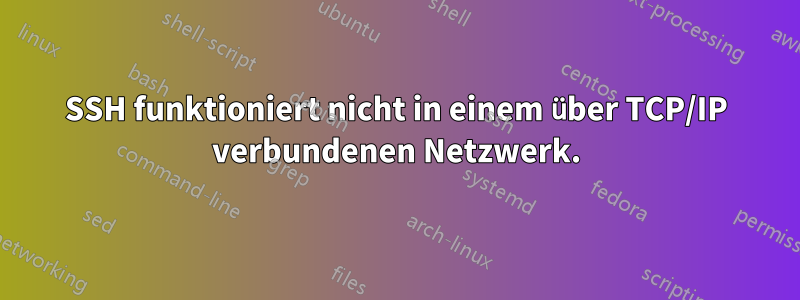 SSH funktioniert nicht in einem über TCP/IP verbundenen Netzwerk.