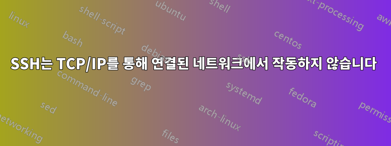 SSH는 TCP/IP를 통해 연결된 네트워크에서 작동하지 않습니다