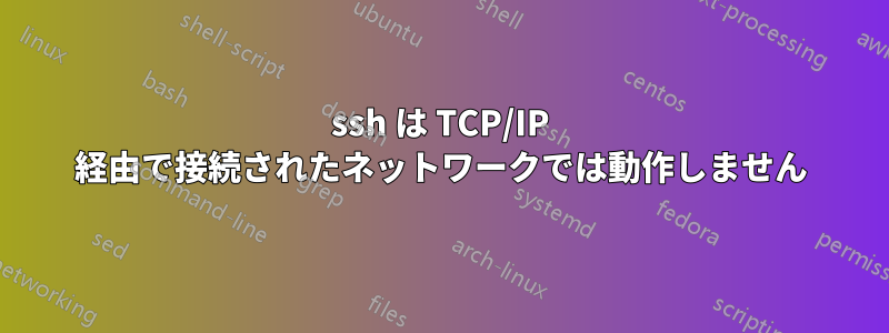 ssh は TCP/IP 経由で接続されたネットワークでは動作しません