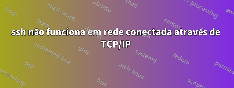 ssh não funciona em rede conectada através de TCP/IP