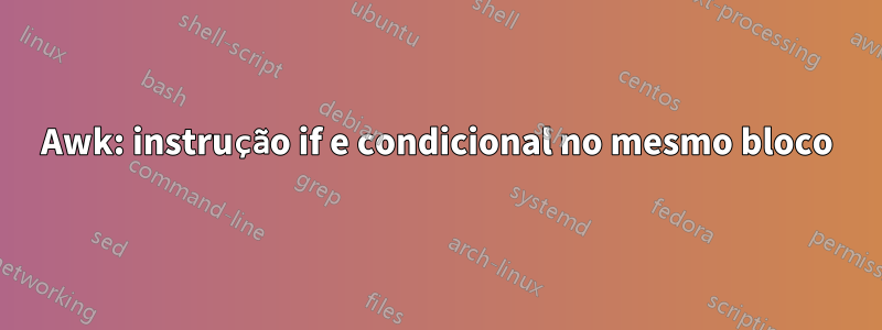 Awk: instrução if e condicional no mesmo bloco