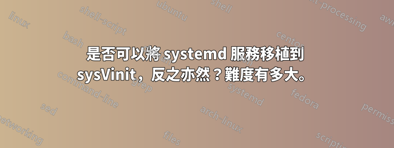 是否可以將 systemd 服務移植到 sysVinit，反之亦然？難度有多大。
