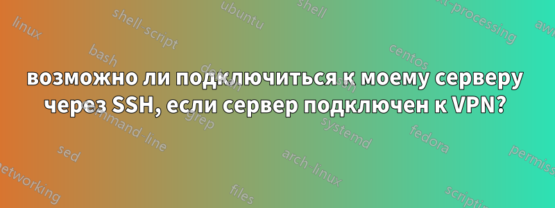 возможно ли подключиться к моему серверу через SSH, если сервер подключен к VPN?