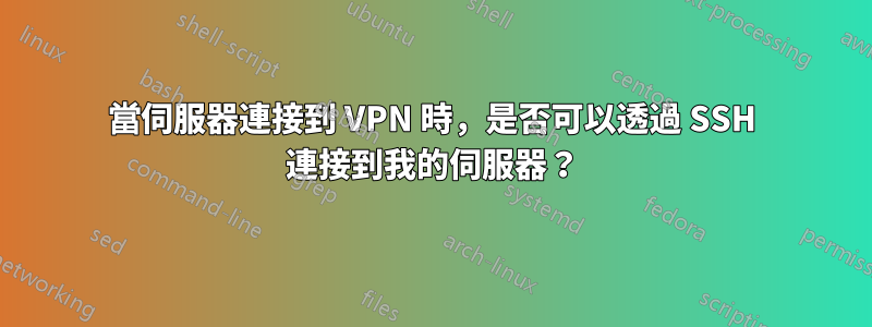 當伺服器連接到 VPN 時，是否可以透過 SSH 連接到我的伺服器？