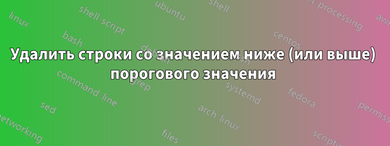 Удалить строки со значением ниже (или выше) порогового значения