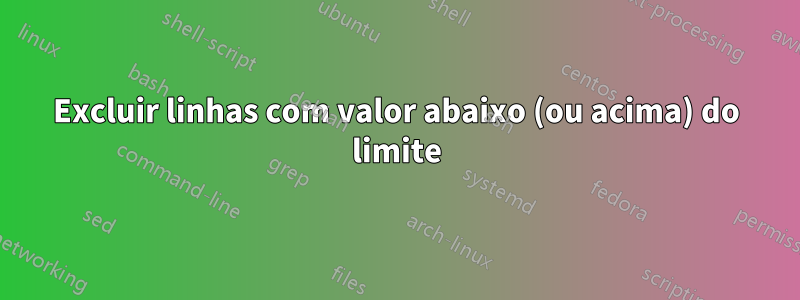 Excluir linhas com valor abaixo (ou acima) do limite