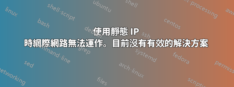 使用靜態 IP 時網際網路無法運作。目前沒有有效的解決方案