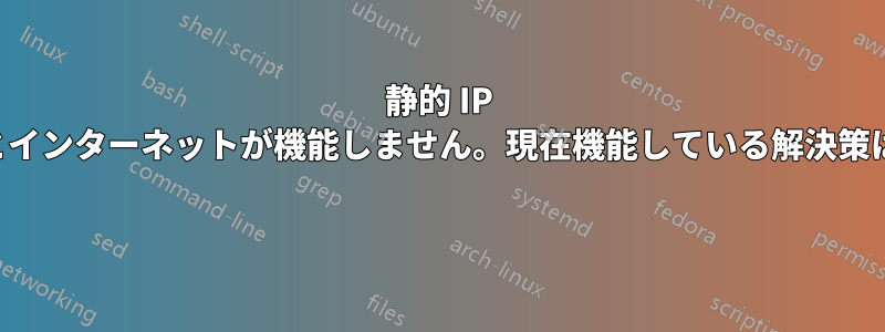 静的 IP を使用するとインターネットが機能しません。現在機能している解決策はありません 