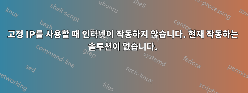 고정 IP를 사용할 때 인터넷이 작동하지 않습니다. 현재 작동하는 솔루션이 없습니다.