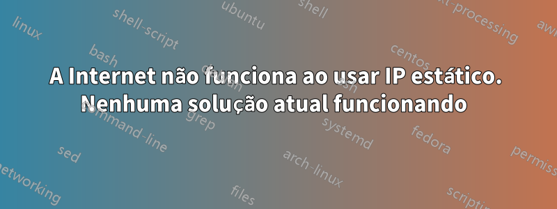 A Internet não funciona ao usar IP estático. Nenhuma solução atual funcionando 