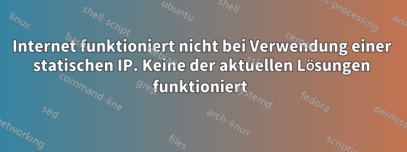 Internet funktioniert nicht bei Verwendung einer statischen IP. Keine der aktuellen Lösungen funktioniert 