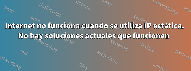 Internet no funciona cuando se utiliza IP estática. No hay soluciones actuales que funcionen 