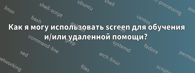 Как я могу использовать screen для обучения и/или удаленной помощи? 