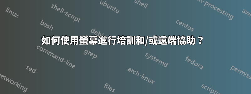 如何使用螢幕進行培訓和/或遠端協助？ 