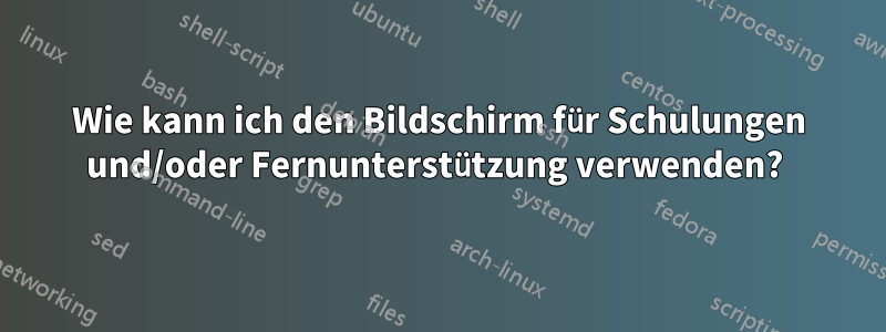 Wie kann ich den Bildschirm für Schulungen und/oder Fernunterstützung verwenden? 
