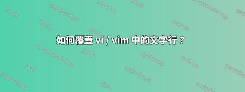 如何覆蓋 vi / vim 中的文字行?