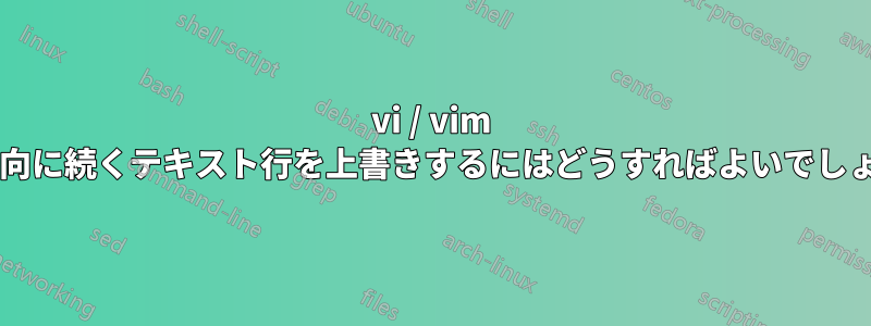 vi / vim で下方向に続くテキスト行を上書きするにはどうすればよいでしょうか?