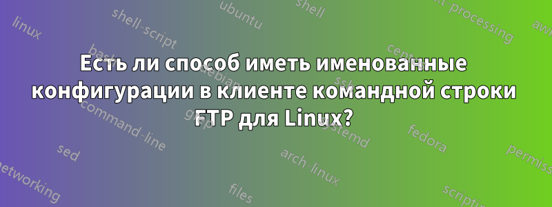 Есть ли способ иметь именованные конфигурации в клиенте командной строки FTP для Linux?