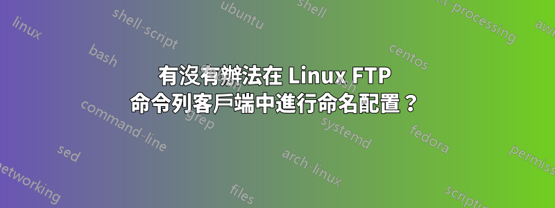 有沒有辦法在 Linux FTP 命令列客戶端中進行命名配置？