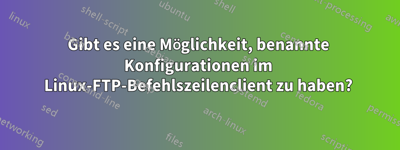 Gibt es eine Möglichkeit, benannte Konfigurationen im Linux-FTP-Befehlszeilenclient zu haben?